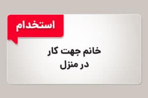 استخدام خانم جهت کار در منزل